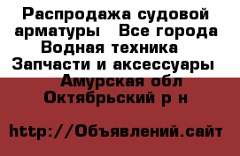 Распродажа судовой арматуры - Все города Водная техника » Запчасти и аксессуары   . Амурская обл.,Октябрьский р-н